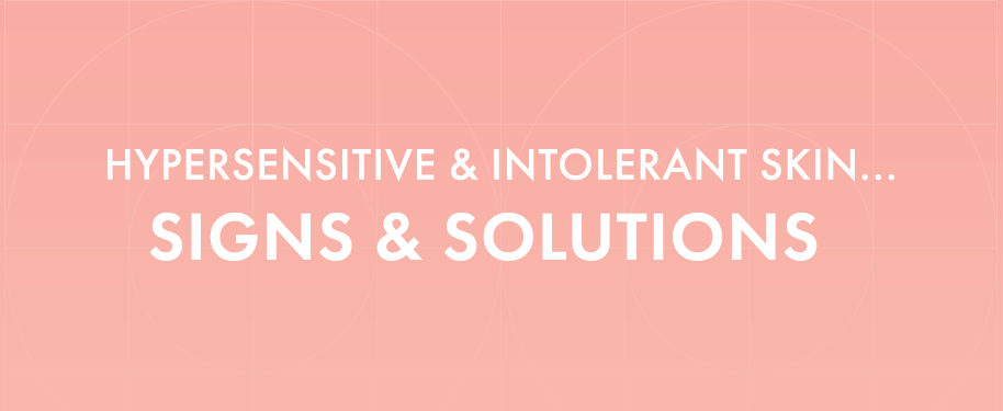 HYPERSENSITIVE AND INTOLERANT SKIN: SIGNS AND SOLUTIONS